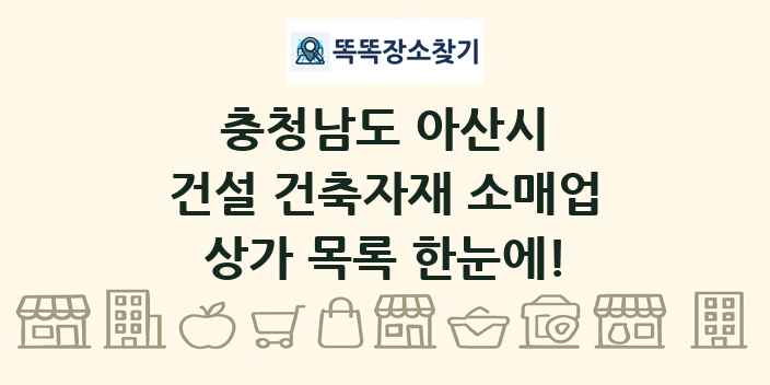 충청남도 아산시 건설 건축자재 소매업 상가 목록 및 정보