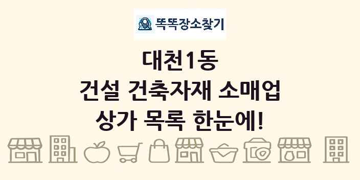 대천1동 건설 건축자재 소매업 상가 목록 및 정보