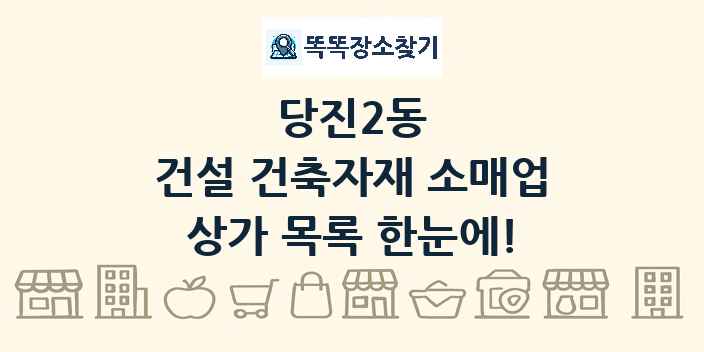 당진2동 건설 건축자재 소매업 상가 목록 및 정보
