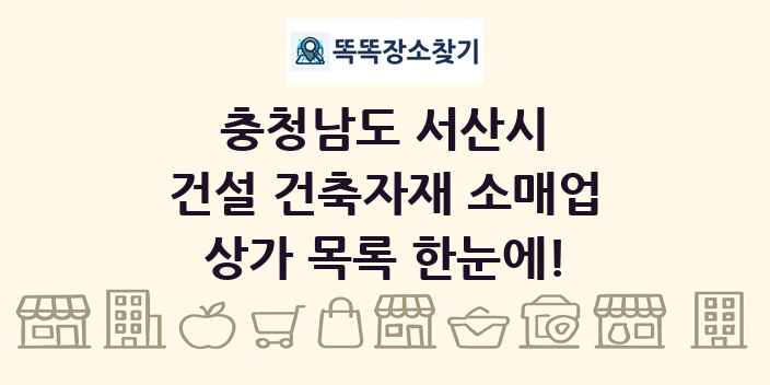 충청남도 서산시 건설 건축자재 소매업 상가 목록 및 정보