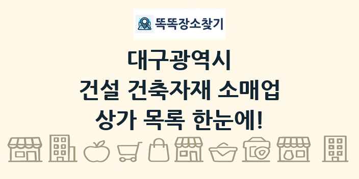 대구광역시 건설 건축자재 소매업 상가 목록 및 정보