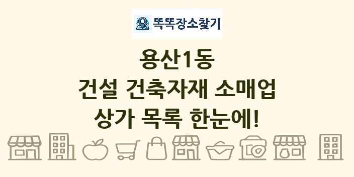 용산1동 건설 건축자재 소매업 상가 목록 및 정보