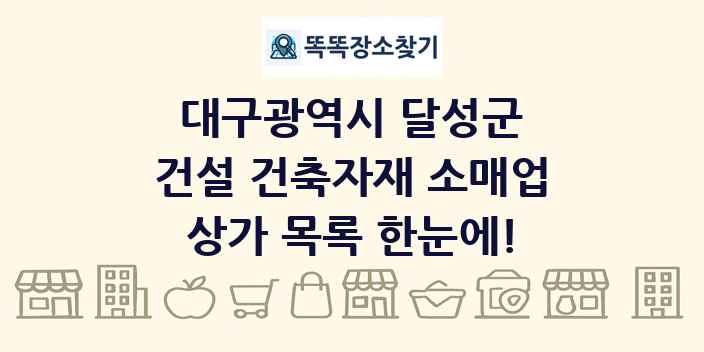 대구광역시 달성군 건설 건축자재 소매업 상가 목록 및 정보