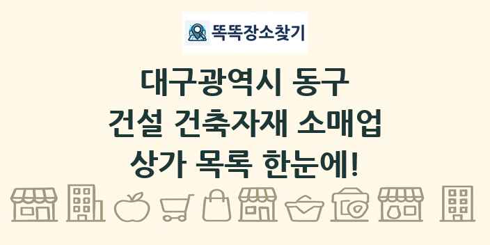 대구광역시 동구 건설 건축자재 소매업 상가 목록 및 정보