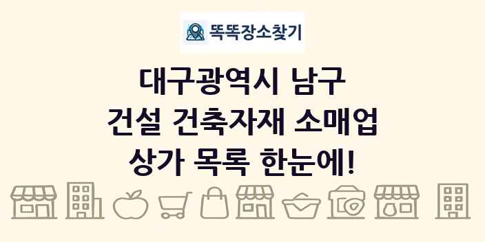대구광역시 남구 건설 건축자재 소매업 상가 목록 및 정보