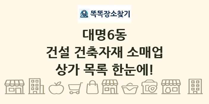 대명6동 건설 건축자재 소매업 상가 목록 및 정보
