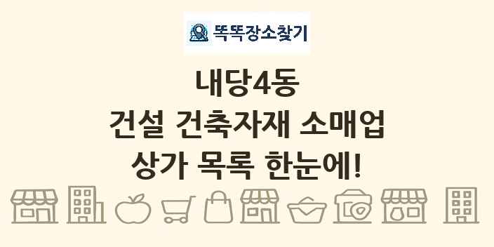 내당4동 건설 건축자재 소매업 상가 목록 및 정보