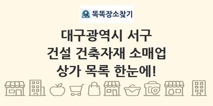 대구광역시 서구 건설 건축자재 소매업 상가 목록 및 정보