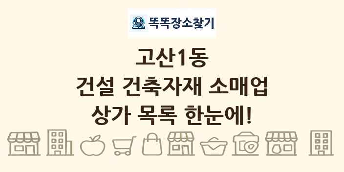 고산1동 건설 건축자재 소매업 상가 목록 및 정보
