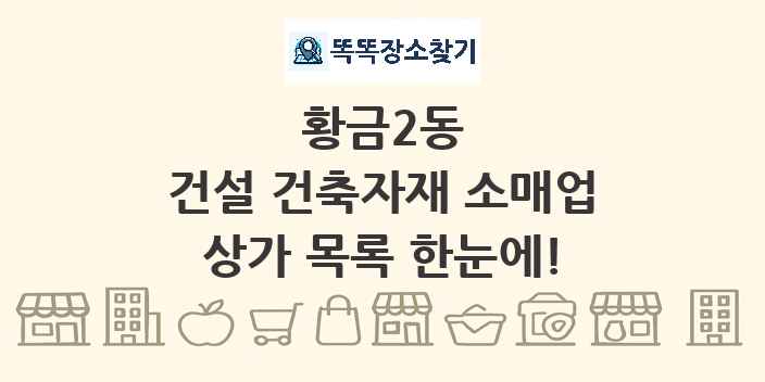 황금2동 건설 건축자재 소매업 상가 목록 및 정보
