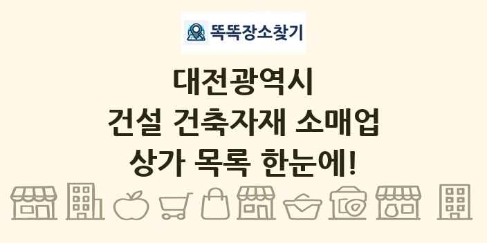 대전광역시 건설 건축자재 소매업 상가 목록 및 정보