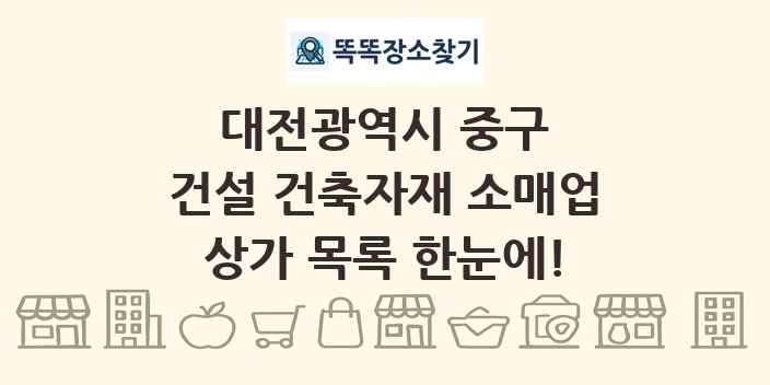 대전광역시 중구 건설 건축자재 소매업 상가 목록 및 정보