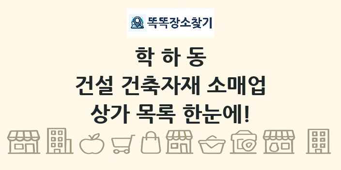 학하동 건설 건축자재 소매업 상가 목록 및 정보
