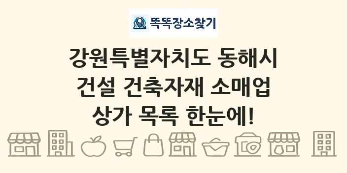 강원특별자치도 동해시 건설 건축자재 소매업 상가 목록 및 정보