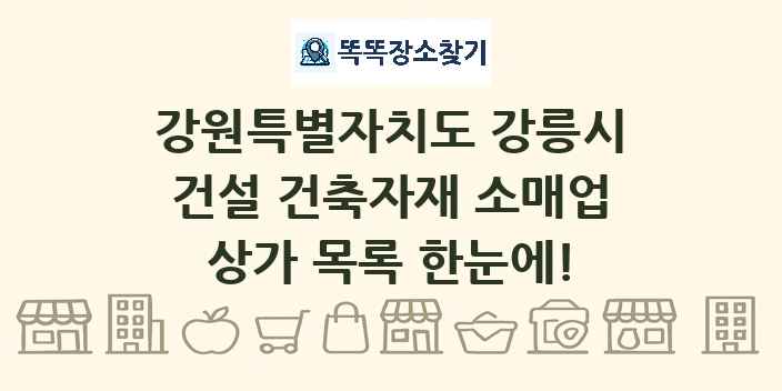강원특별자치도 강릉시 건설 건축자재 소매업 상가 목록 및 정보