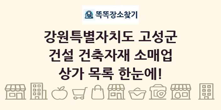 강원특별자치도 고성군 건설 건축자재 소매업 상가 목록 및 정보
