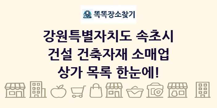 강원특별자치도 속초시 건설 건축자재 소매업 상가 목록 및 정보