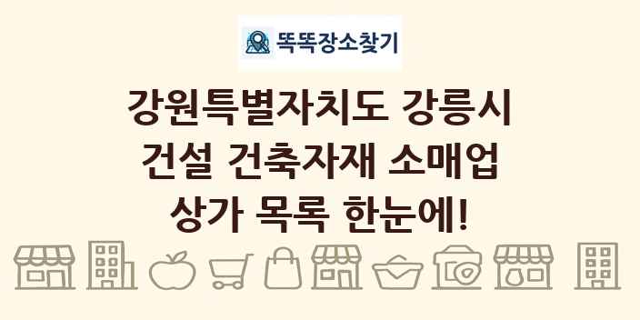 강원특별자치도 강릉시 건설 건축자재 소매업 상가 목록 및 정보