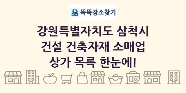 강원특별자치도 삼척시 건설 건축자재 소매업 상가 목록 및 정보