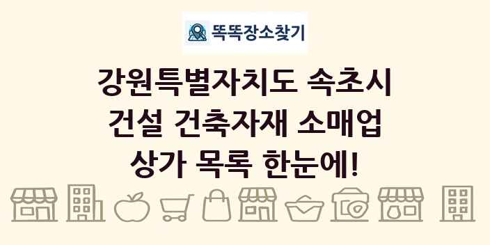 강원특별자치도 속초시 건설 건축자재 소매업 상가 목록 및 정보