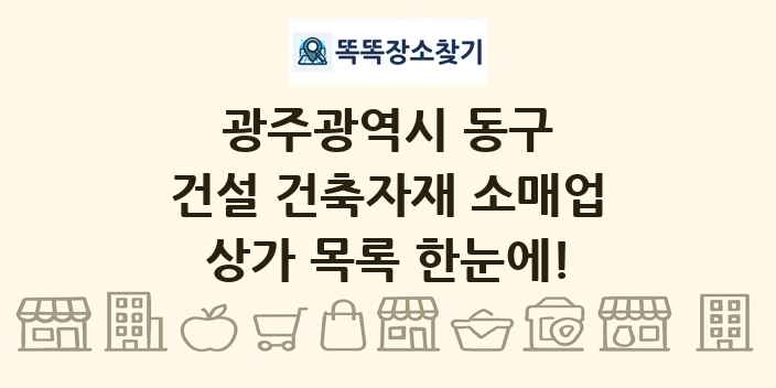 광주광역시 동구 건설 건축자재 소매업 상가 목록 및 정보