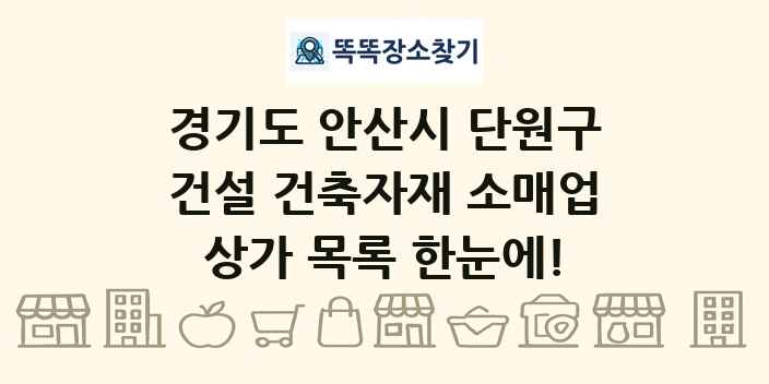 경기도 안산시 단원구 건설 건축자재 소매업 상가 목록 및 정보