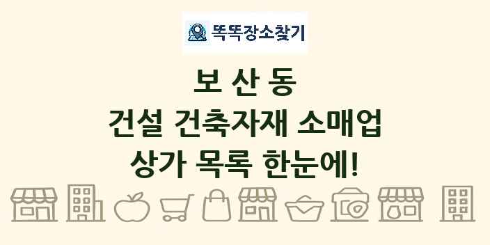 보산동 건설 건축자재 소매업 상가 목록 및 정보