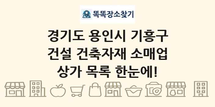 경기도 용인시 기흥구 건설 건축자재 소매업 상가 목록 및 정보