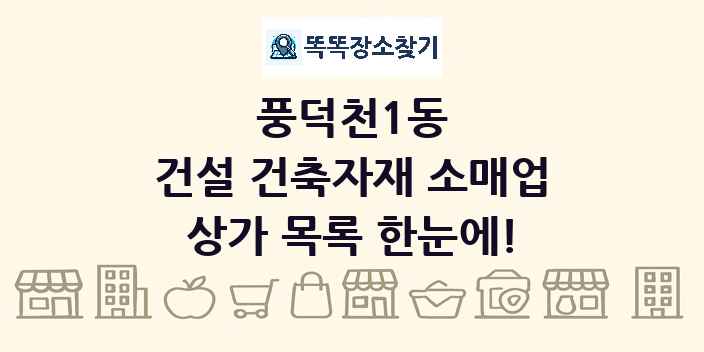 풍덕천1동 건설 건축자재 소매업 상가 목록 및 정보