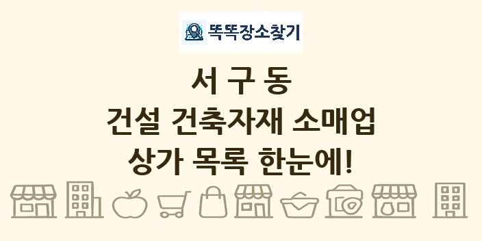 서구동 건설 건축자재 소매업 상가 목록 및 정보