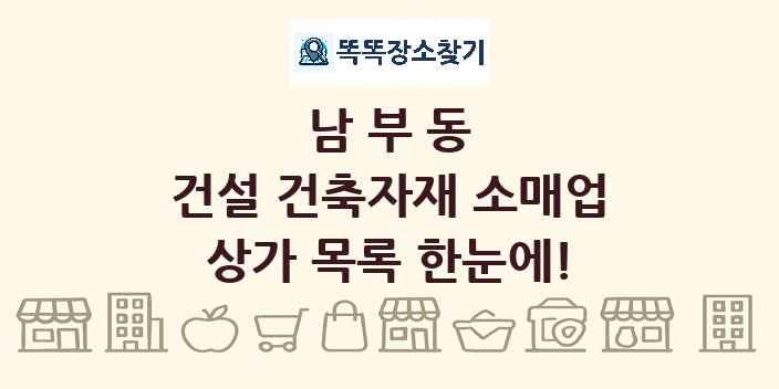 남부동 건설 건축자재 소매업 상가 목록 및 정보