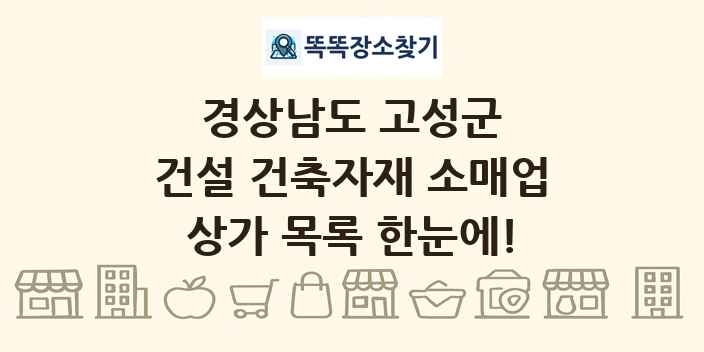 경상남도 고성군 건설 건축자재 소매업 상가 목록 및 정보