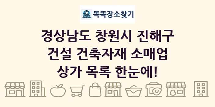경상남도 창원시 진해구 건설 건축자재 소매업 상가 목록 및 정보
