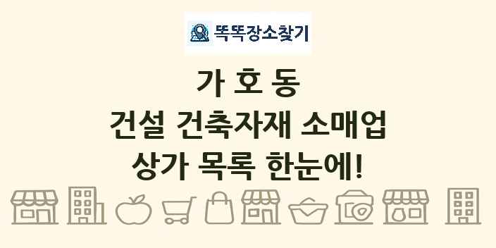 가호동 건설 건축자재 소매업 상가 목록 및 정보