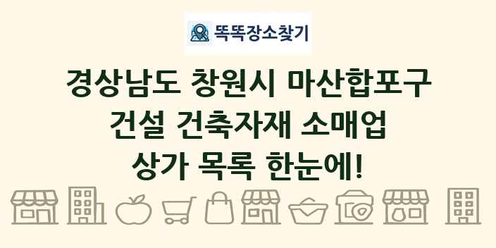 경상남도 창원시 마산합포구 건설 건축자재 소매업 상가 목록 및 정보
