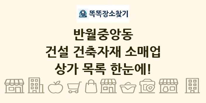 반월중앙동 건설 건축자재 소매업 상가 목록 및 정보