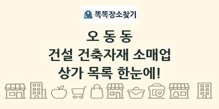 오동동 건설 건축자재 소매업 상가 목록 및 정보