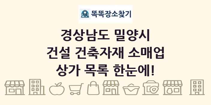 경상남도 밀양시 건설 건축자재 소매업 상가 목록 및 정보