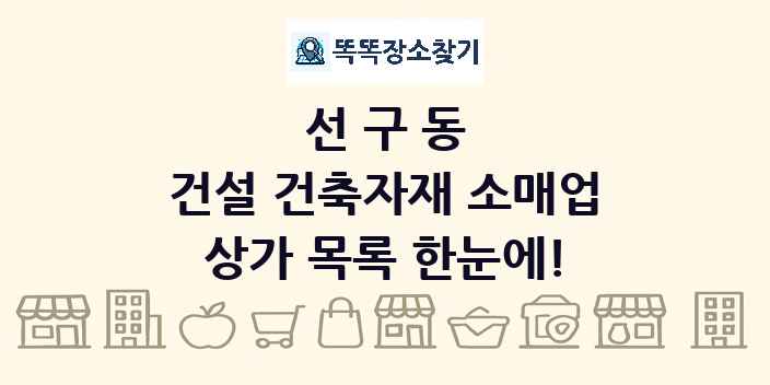 선구동 건설 건축자재 소매업 상가 목록 및 정보