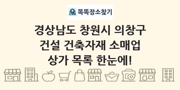 경상남도 창원시 의창구 건설 건축자재 소매업 상가 목록 및 정보