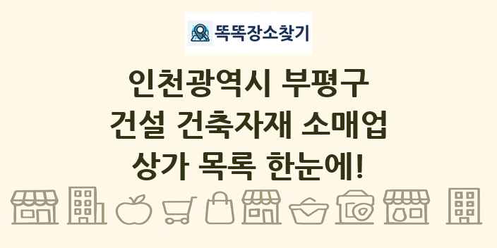 인천광역시 부평구 건설 건축자재 소매업 상가 목록 및 정보