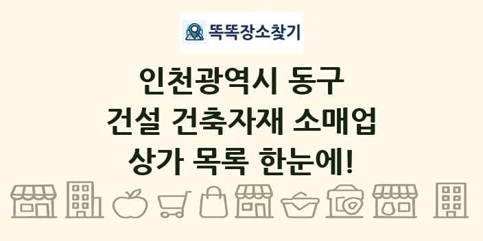 인천광역시 동구 건설 건축자재 소매업 상가 목록 및 정보