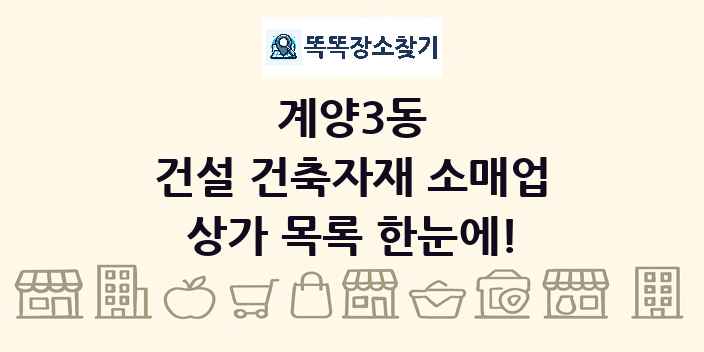 계양3동 건설 건축자재 소매업 상가 목록 및 정보
