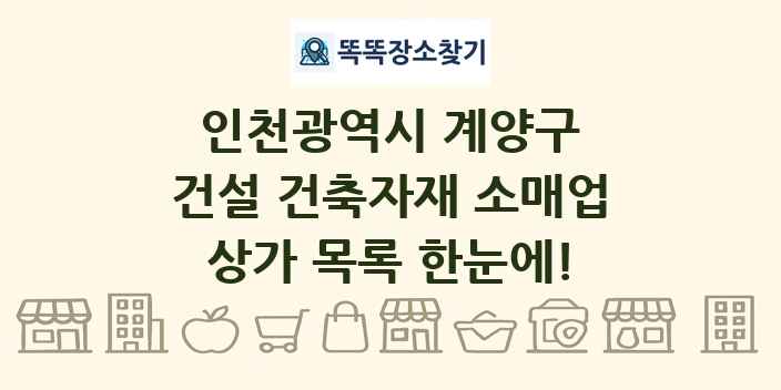 인천광역시 계양구 건설 건축자재 소매업 상가 목록 및 정보