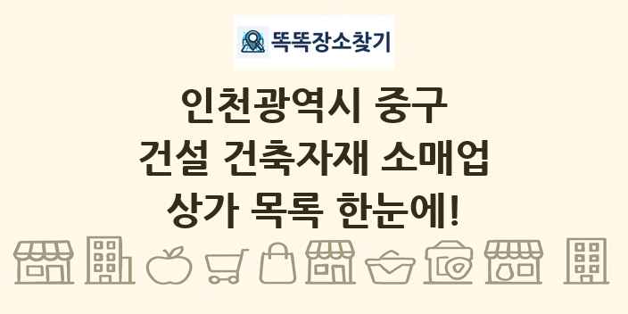 인천광역시 중구 건설 건축자재 소매업 상가 목록 및 정보