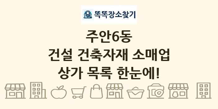주안6동 건설 건축자재 소매업 상가 목록 및 정보