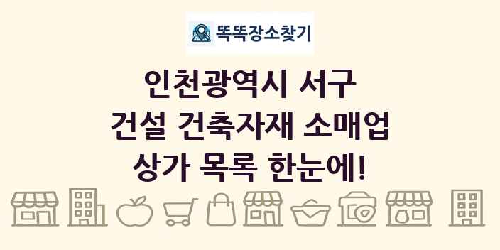 인천광역시 서구 건설 건축자재 소매업 상가 목록 및 정보