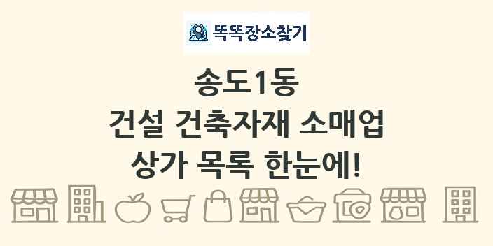 송도1동 건설 건축자재 소매업 상가 목록 및 정보