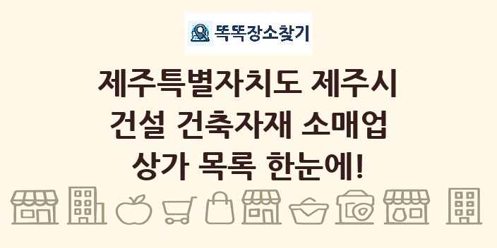 제주특별자치도 제주시 건설 건축자재 소매업 상가 목록 및 정보