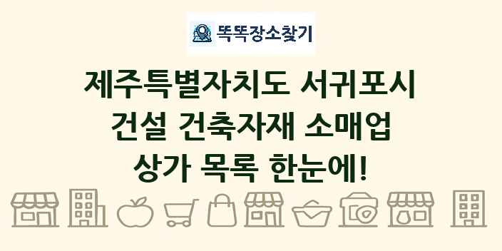제주특별자치도 서귀포시 건설 건축자재 소매업 상가 목록 및 정보